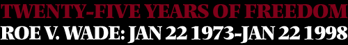 Twenty-Five Years Of Freedom. Roe v. Wade: Jan 22 1973--Jan 22 1998